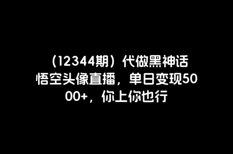 （12344期）代做黑神话悟空头像直播，单日变现5000+，你上你也行