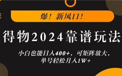 爆！新风口！小白也能日入400+，得物2024靠谱玩法，可矩阵放大，单号轻松月入1W+