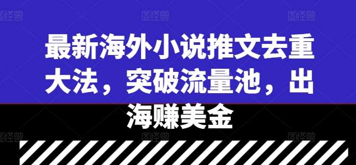 最新海外小说推文去重大法，突破流量池，出海赚美金