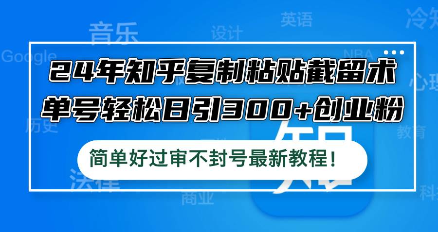 （12601期）24年知乎复制粘贴截留术，单号轻松日引300+创业粉，简单好过审不封号最...