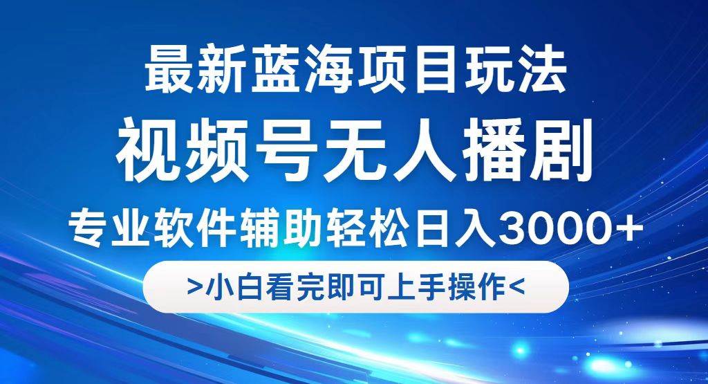 （12791期）视频号最新玩法，无人播剧，轻松日入3000+，最新蓝海项目，拉爆流量收...