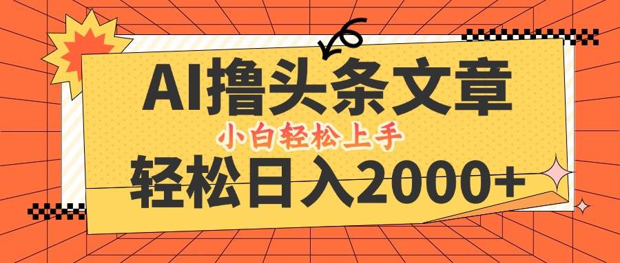 （12745期）AI撸头条最新玩法，轻松日入2000+，当天起号，第二天见收益，小白轻松...