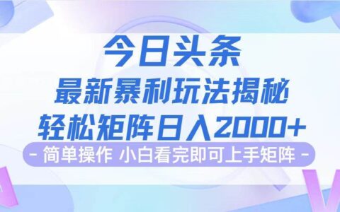 （12584期）今日头条最新暴利掘金玩法揭秘，动手不动脑，简单易上手。轻松矩阵实现...