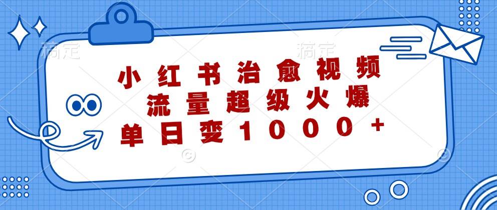 小红书治愈视频，流量超级火爆，单日变现1000+