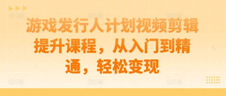 游戏发行人计划视频剪辑提升课程