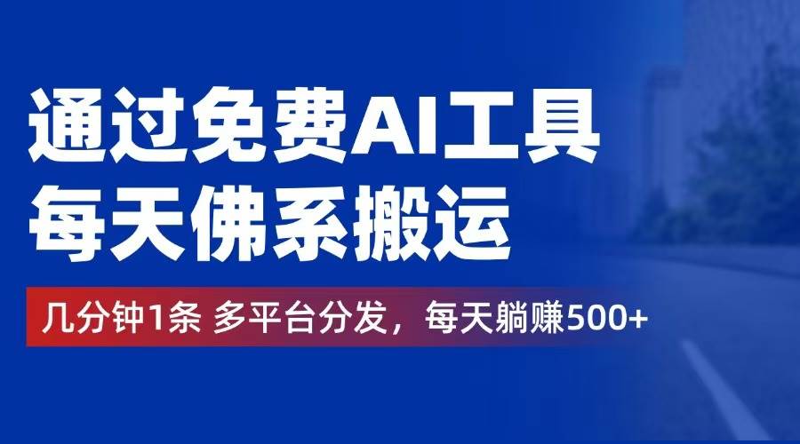 （12532期）通过免费AI工具，每天佛系搬运。几分钟1条多平台分发，每天躺赚500+