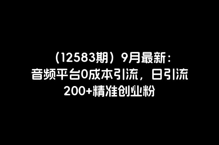 （12583期）9月最新：音频平台0成本引流，日引流200+精准创业粉