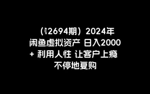 （12694期）2024年闲鱼虚拟资产 日入2000+ 利用人性 让客户上瘾 不停地复购