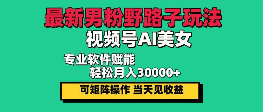 （12909期）最新男粉野路子玩法，视频号AI美女，当天见收益，轻松月入30000＋