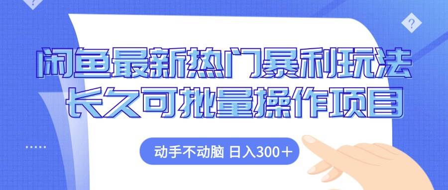 （12879期）闲鱼最新热门暴利玩法，动手不动脑 长久可批量操作项目