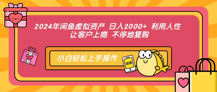 （12984期）2024年闲鱼虚拟资产 日入2000+ 利用人性 让客户上瘾 不停地复购