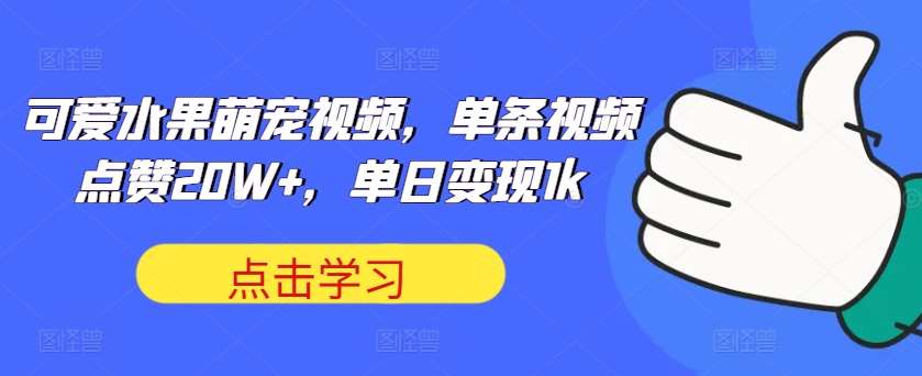 可爱水果萌宠视频，单条视频点赞20W+，单日变现1k【揭秘】