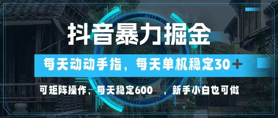 （13013期）抖音暴力掘金，动动手指就可以，单机30+，可矩阵操作，每天稳定600+，...