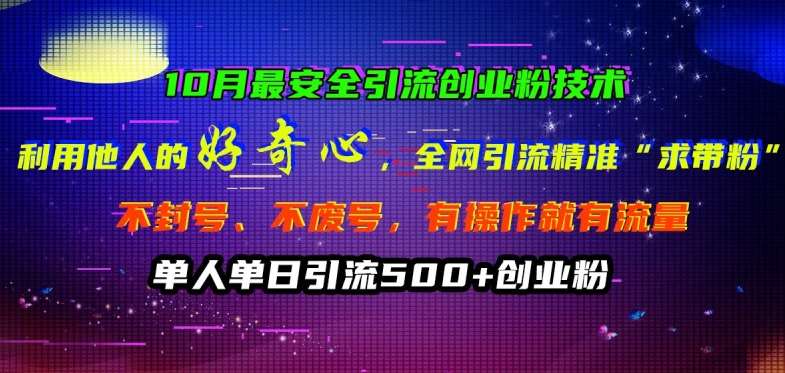 10月最安全引流创业粉技术，利用他人的好奇心全网引流精准“求带粉”不封号、不废号【揭秘】