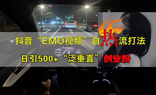 （13029期）抖音EMO视频自热打法，日引500+“泛垂直”创业粉