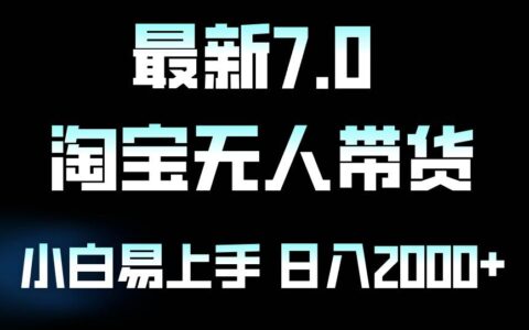 （12967期）最新淘宝无人卖货7.0，简单无脑，小白易操作，日躺赚2000+