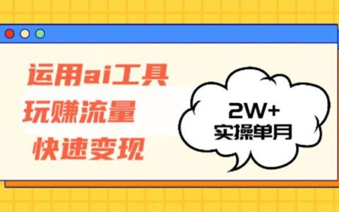 （12955期）运用AI工具玩赚流量快速变现 实操单月2w+