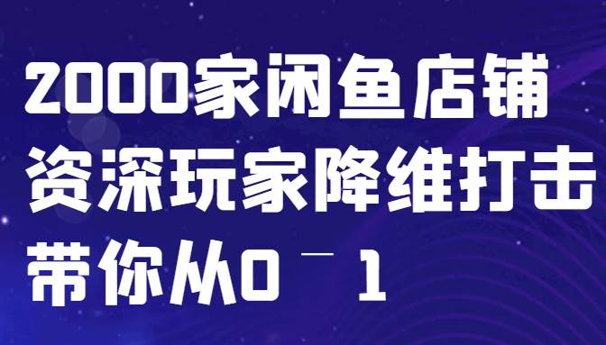 闲鱼已经饱和？纯扯淡！2000家闲鱼店铺资深玩家降维打击带你从0–1