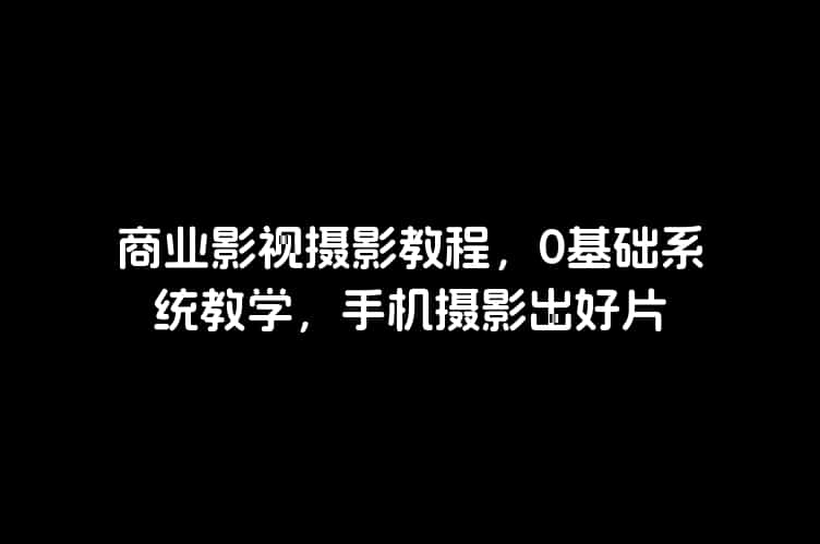 商业影视摄影教程，0基础系统教学，手机摄影出好片