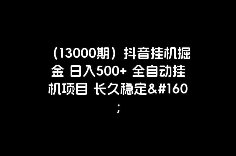 （13000期）抖音挂机掘金 日入500+ 全自动挂机项目 长久稳定