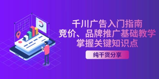 （13304期）千川广告入门指南｜竞价、品牌推广基础教学，掌握关键知识点