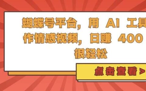 蝴蝶号平台，用 AI 工具创作情感视频，日入4张很轻松【揭秘】