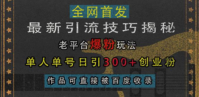 （13445期）最新引流技巧揭秘，老平台爆粉玩法，单人单号日引300+创业粉，作品可直...