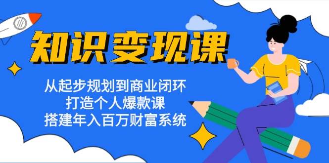 （13185期）知识变现课：从起步规划到商业闭环 打造个人爆款课 搭建年入百万财富系统