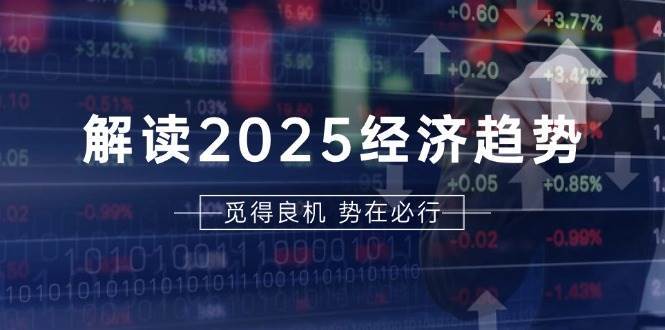 解读2025经济趋势、美股、A港股等资产前景判断，助您抢先布局未来投资