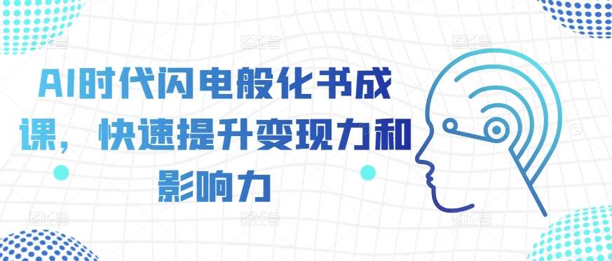 AI时代闪电般化书成课，快速提升变现力和影响力