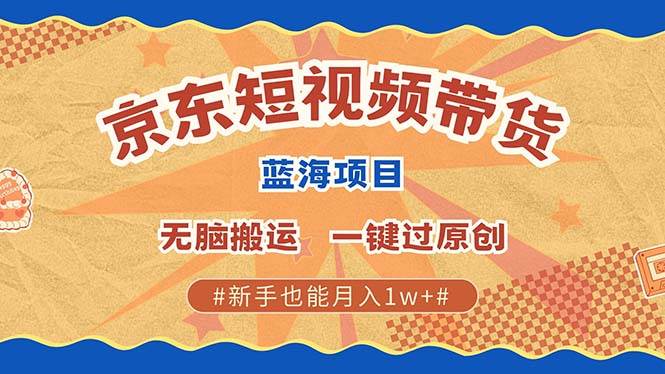 （13349期）最新京东短视频蓝海带货项目，无需剪辑无脑搬运，一键过原创，有手就能...