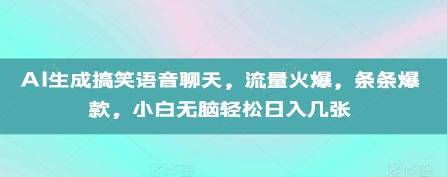 AI生成搞笑语音聊天，流量火爆，条条爆款，小白无脑轻松日入几张【揭秘】