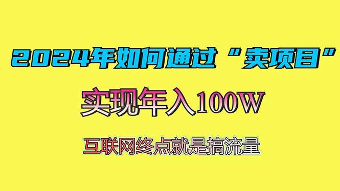 （13419期）2024年如何通过“卖项目”赚取100W：最值得尝试的盈利模式