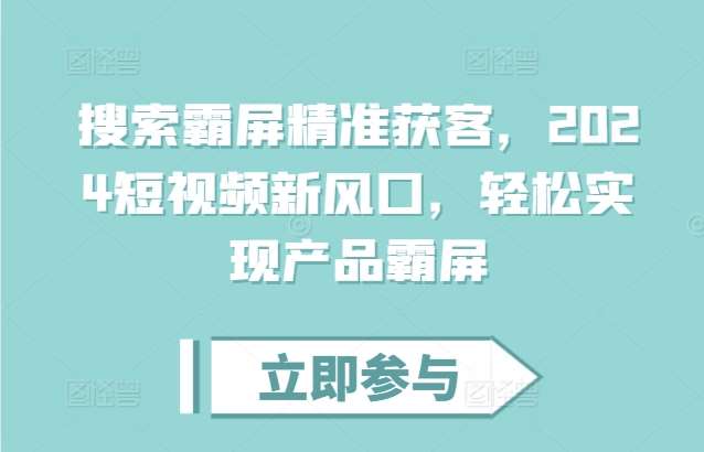 搜索霸屏精准获客，2024短视频新风口，轻松实现产品霸屏