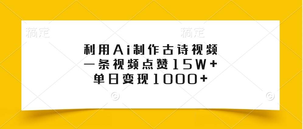 利用Ai制作古诗视频，一条视频点赞15W+，单日变现1000+