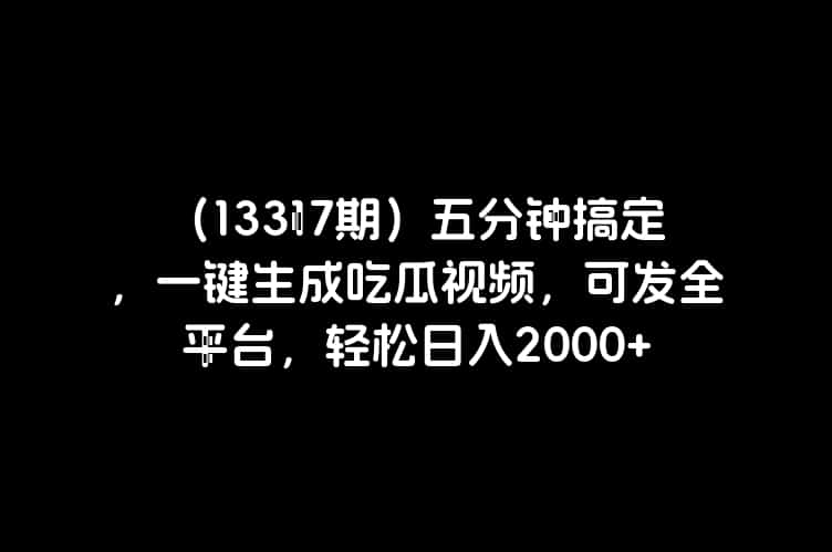 （13317期）五分钟搞定，一键生成吃瓜视频，可发全平台，轻松日入2000+