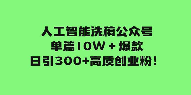 人工智能洗稿公众号单篇10W＋爆款，日引300 高质创业粉！