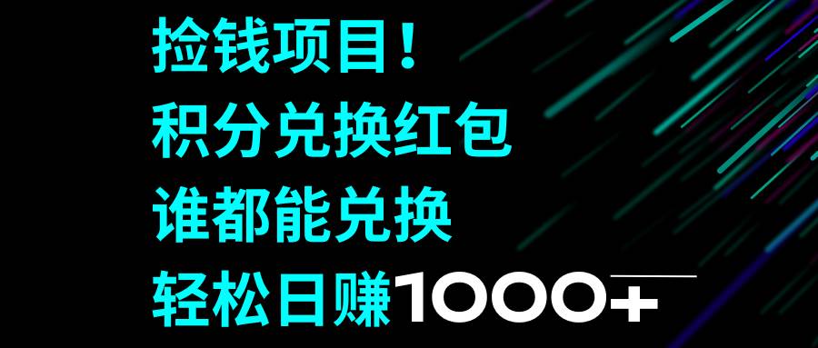 捡钱项目！积分兑换红包，谁都能兑换，轻松日赚1000