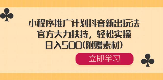 小程序推广计划抖音新出玩法，官方大力扶持，轻松实操，日入500(附赠素材)