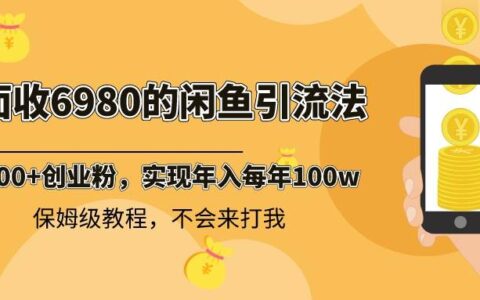 外面收费6980闲鱼引流法，日引200 创业粉，每天稳定2000 收益，保姆级教程