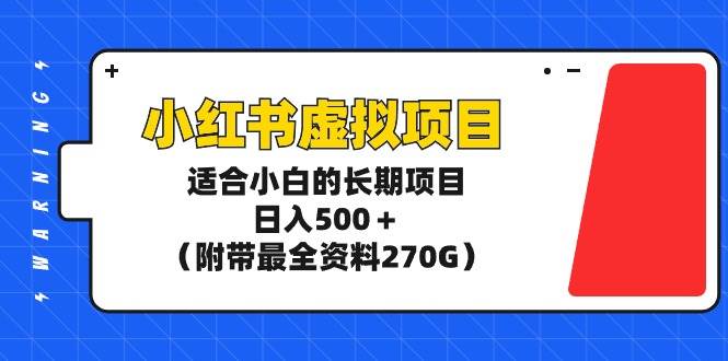 小红书虚拟项目，适合小白的长期项目，日入500＋（附带最全资料270G）