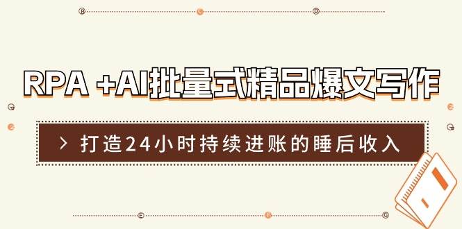 RPA +AI批量式 精品爆文写作  日更实操营，打造24小时持续进账的睡后收入